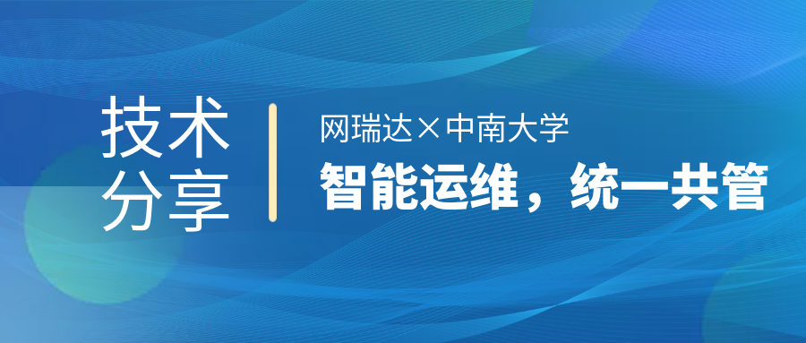 網(wǎng)瑞達(dá)與中南大學(xué)共同舉辦”智能運(yùn)維，統(tǒng)一共管“網(wǎng)絡(luò)智能運(yùn)營(yíng)運(yùn)維技術(shù)分享會(huì)